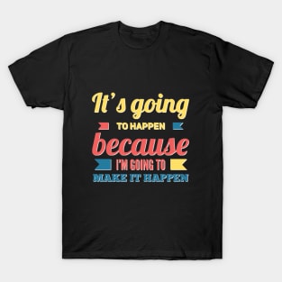 It's going to happen because I'm going to make it happen T-Shirt